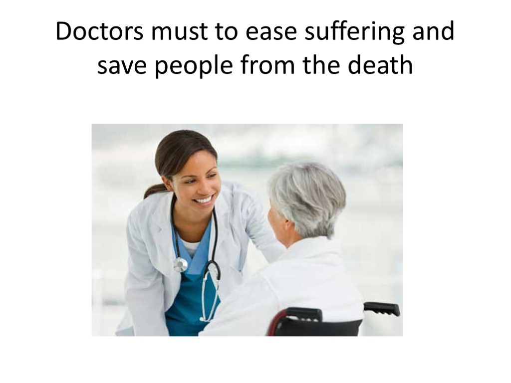 Doctors must to ease suffering and save people from the death